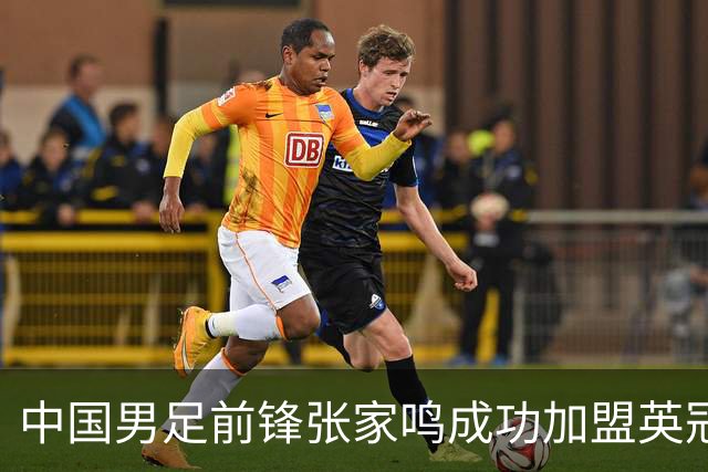 中国男足前锋张家鸣成功加盟英冠球队，首秀表现惊艳