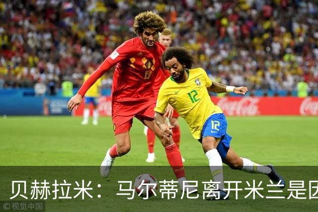 贝赫拉米：马尔蒂尼离开米兰是因内部充满复杂博弈，感到身心俱疲